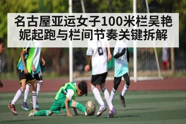 名古屋亚运女子100米栏吴艳妮起跑与栏间节奏关键拆解