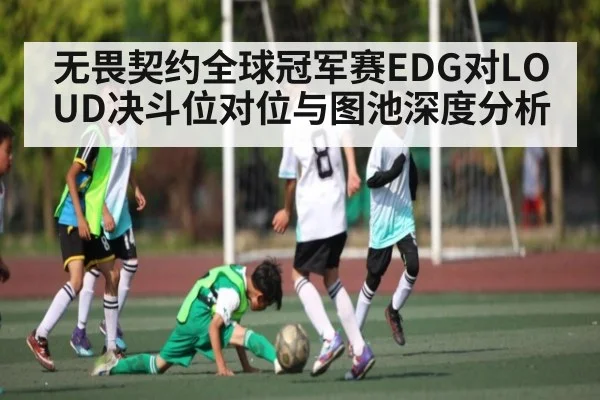 无畏契约全球冠军赛EDG对LOUD决斗位对位与图池深度分析